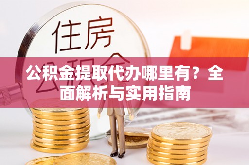 永新公积金提取代办哪里有？全面解析与实用指南