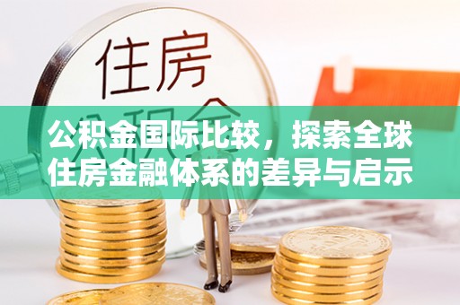 永新公积金国际比较，探索全球住房金融体系的差异与启示