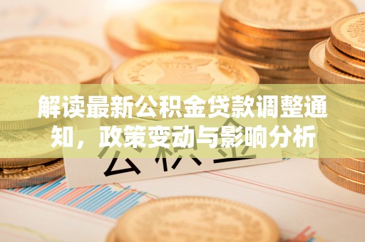 永新解读最新公积金贷款调整通知，政策变动与影响分析