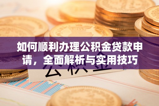 永新如何顺利办理公积金贷款申请，全面解析与实用技巧