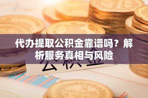 永新代办提取公积金靠谱吗？解析服务真相与风险