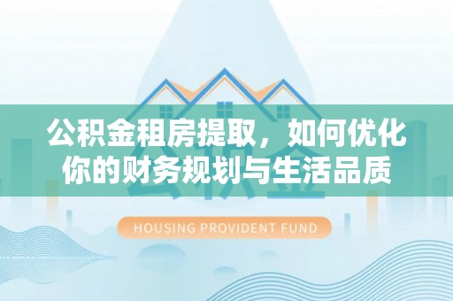 永新公积金租房提取，如何优化你的财务规划与生活品质