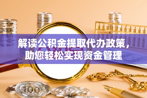 永新解读公积金提取代办政策，助您轻松实现资金管理