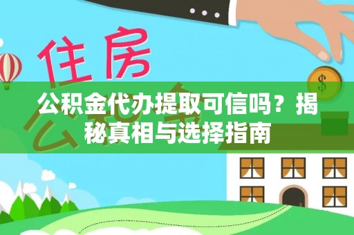 永新公积金代办提取可信吗？揭秘真相与选择指南