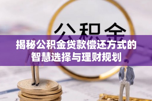 永新揭秘公积金贷款偿还方式的智慧选择与理财规划
