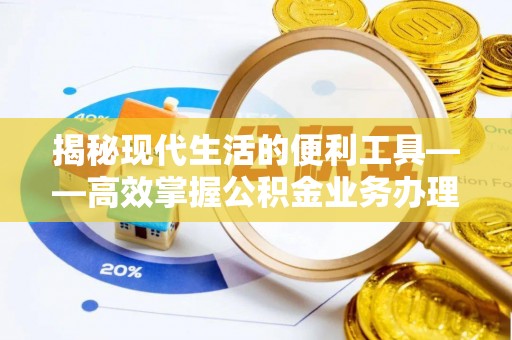 永新揭秘现代生活的便利工具——高效掌握公积金业务办理流程的关键步骤