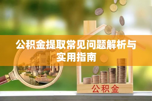 永新公积金提取常见问题解析与实用指南