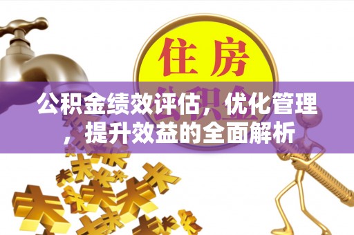 永新公积金绩效评估，优化管理，提升效益的全面解析