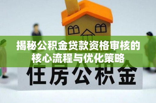 永新揭秘公积金贷款资格审核的核心流程与优化策略