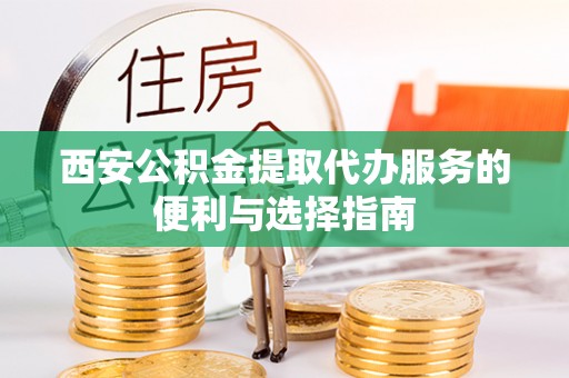 永新西安公积金提取代办服务的便利与选择指南