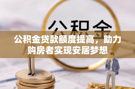 永新公积金贷款额度提高，助力购房者实现安居梦想