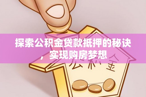 永新探索公积金贷款抵押的秘诀，实现购房梦想