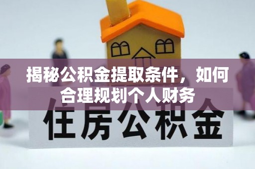 永新揭秘公积金提取条件，如何合理规划个人财务