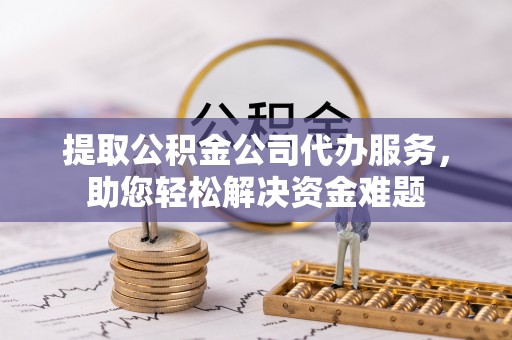 永新提取公积金公司代办服务，助您轻松解决资金难题