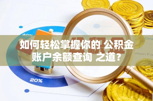 永新如何轻松掌握你的 公积金账户余额查询 之道？