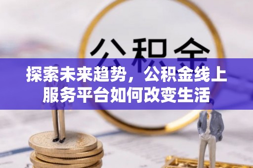 永新探索未来趋势，公积金线上服务平台如何改变生活
