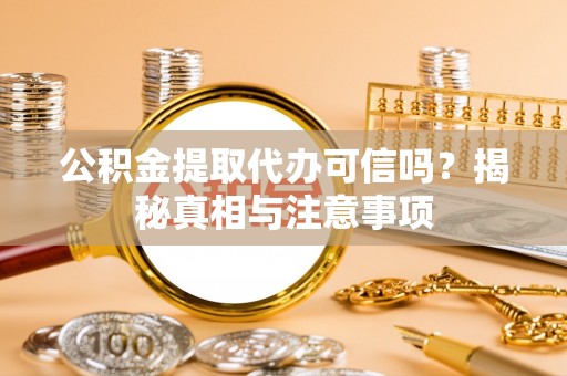 永新公积金提取代办可信吗？揭秘真相与注意事项