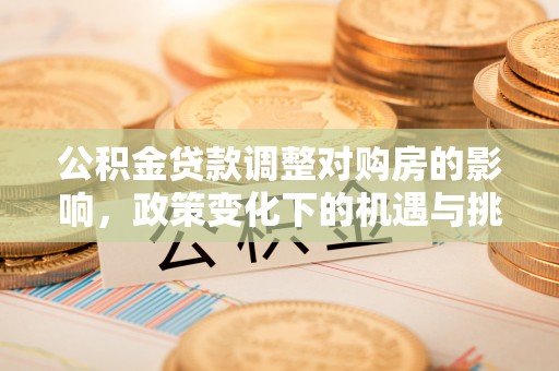 永新公积金贷款调整对购房的影响，政策变化下的机遇与挑战