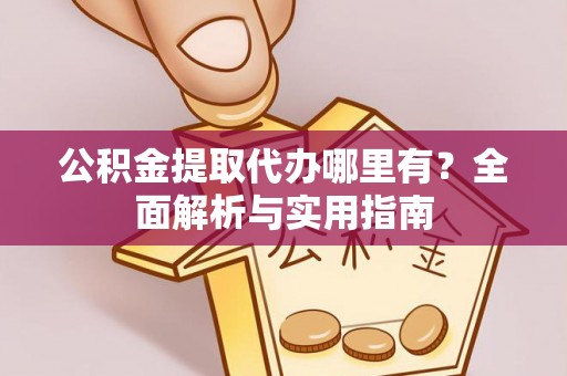 永新公积金提取代办哪里有？全面解析与实用指南