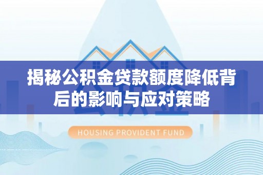 永新揭秘公积金贷款额度降低背后的影响与应对策略