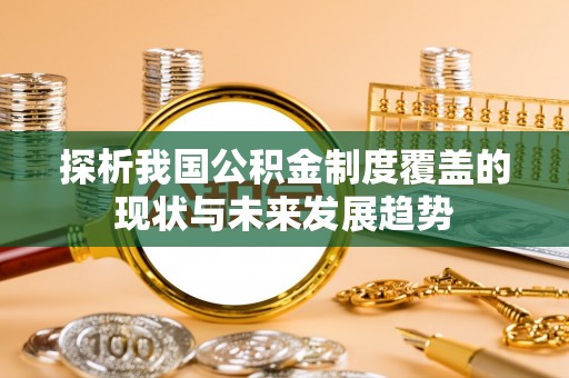 永新探析我国公积金制度覆盖的现状与未来发展趋势