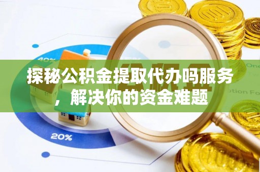 永新探秘公积金提取代办吗服务，解决你的资金难题