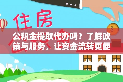 永新公积金提取代办吗？了解政策与服务，让资金流转更便捷