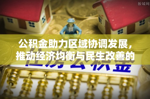 永新公积金助力区域协调发展，推动经济均衡与民生改善的新引擎