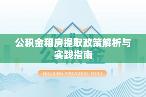 永新公积金租房提取政策解析与实践指南