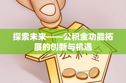 永新探索未来——公积金功能拓展的创新与机遇