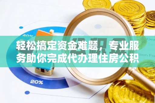 永新轻松搞定资金难题，专业服务助你完成代办理住房公积金提取