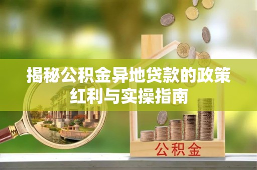 永新揭秘公积金异地贷款的政策红利与实操指南