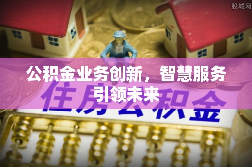 永新公积金业务创新，智慧服务引领未来