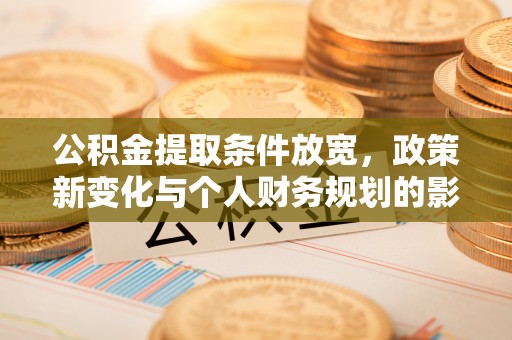 永新公积金提取条件放宽，政策新变化与个人财务规划的影响