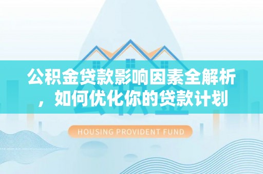 永新公积金贷款影响因素全解析，如何优化你的贷款计划