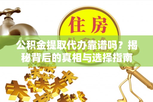 永新公积金提取代办靠谱吗？揭秘背后的真相与选择指南