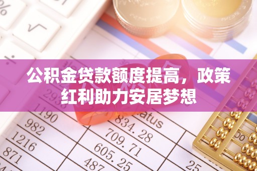永新公积金贷款额度提高，政策红利助力安居梦想