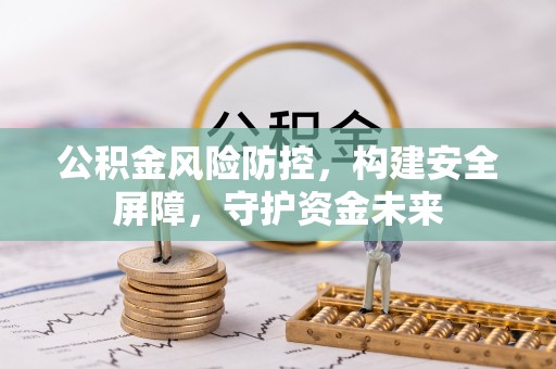 永新公积金风险防控，构建安全屏障，守护资金未来