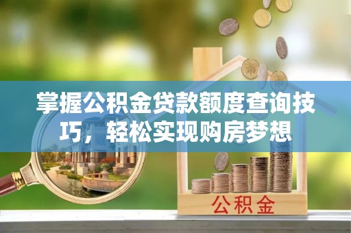永新掌握公积金贷款额度查询技巧，轻松实现购房梦想