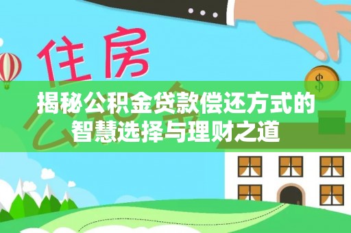 永新揭秘公积金贷款偿还方式的智慧选择与理财之道