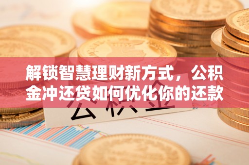 永新解锁智慧理财新方式，公积金冲还贷如何优化你的还款计划