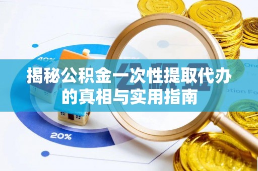 永新揭秘公积金一次性提取代办的真相与实用指南