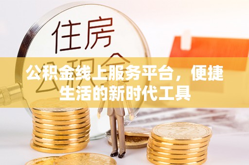 永新公积金线上服务平台，便捷生活的新时代工具