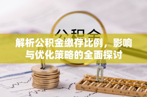 永新解析公积金缴存比例，影响与优化策略的全面探讨