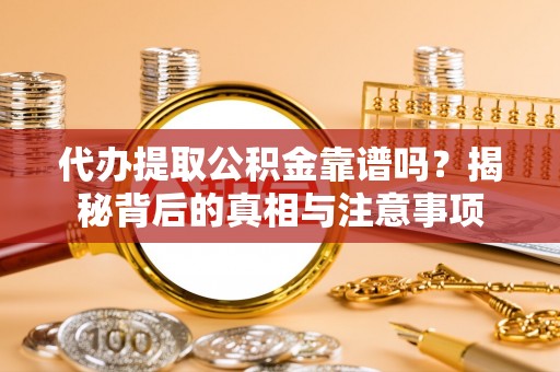永新代办提取公积金靠谱吗？揭秘背后的真相与注意事项