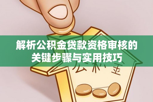 永新解析公积金贷款资格审核的关键步骤与实用技巧