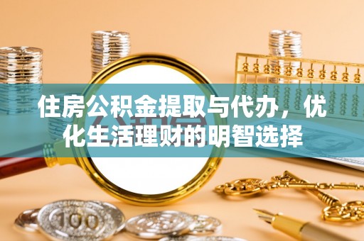 永新住房公积金提取与代办，优化生活理财的明智选择