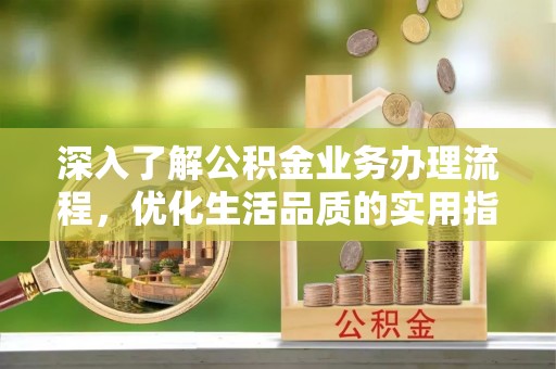 永新深入了解公积金业务办理流程，优化生活品质的实用指南