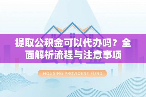 永新提取公积金可以代办吗？全面解析流程与注意事项