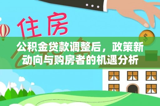 永新公积金贷款调整后，政策新动向与购房者的机遇分析